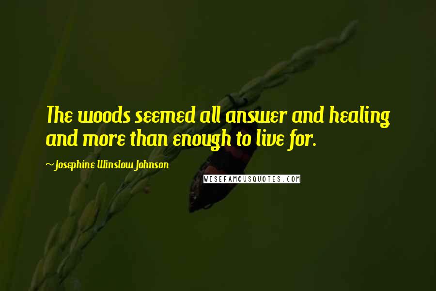 Josephine Winslow Johnson Quotes: The woods seemed all answer and healing and more than enough to live for.