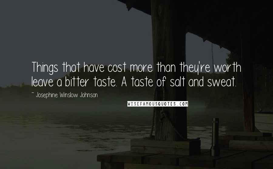 Josephine Winslow Johnson Quotes: Things that have cost more than they're worth leave a bitter taste. A taste of salt and sweat.