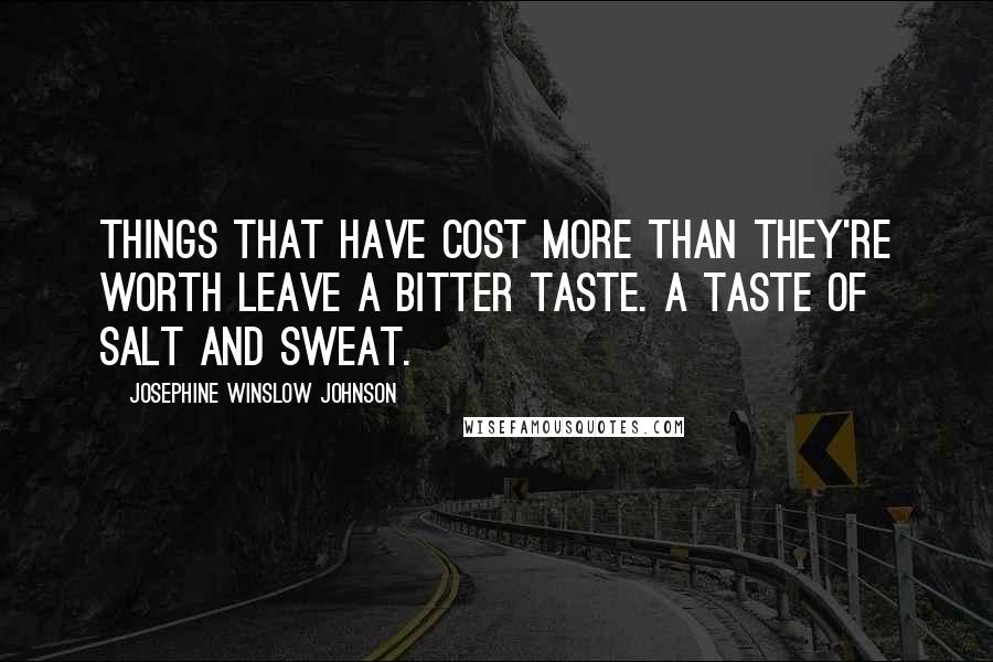 Josephine Winslow Johnson Quotes: Things that have cost more than they're worth leave a bitter taste. A taste of salt and sweat.