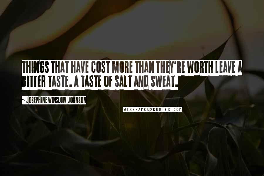Josephine Winslow Johnson Quotes: Things that have cost more than they're worth leave a bitter taste. A taste of salt and sweat.
