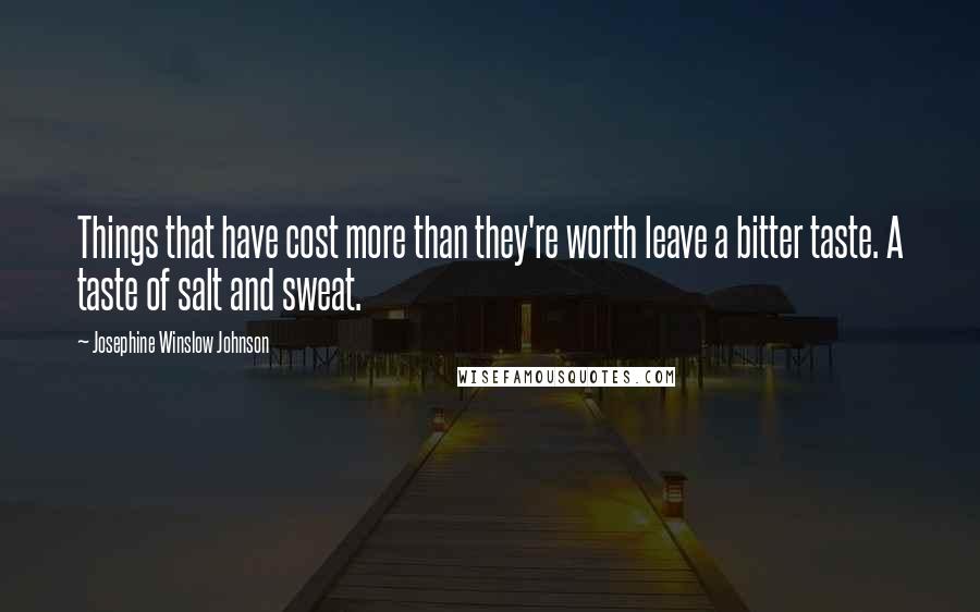 Josephine Winslow Johnson Quotes: Things that have cost more than they're worth leave a bitter taste. A taste of salt and sweat.