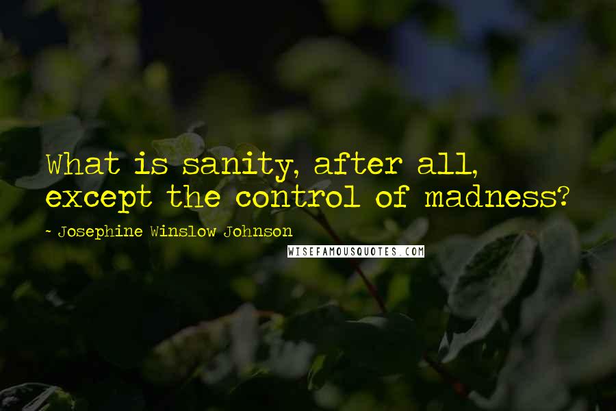 Josephine Winslow Johnson Quotes: What is sanity, after all, except the control of madness?