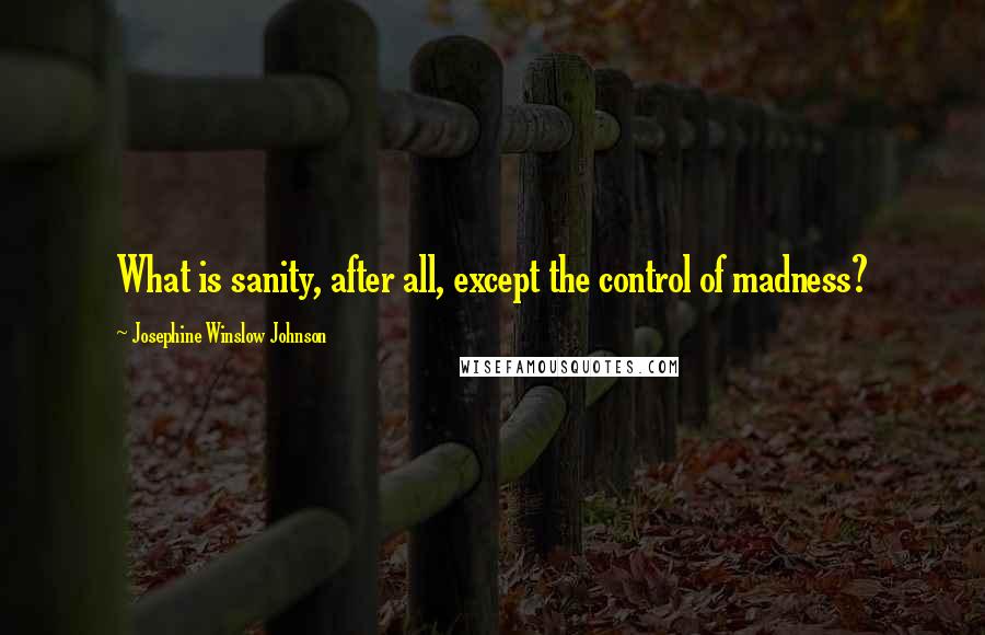 Josephine Winslow Johnson Quotes: What is sanity, after all, except the control of madness?