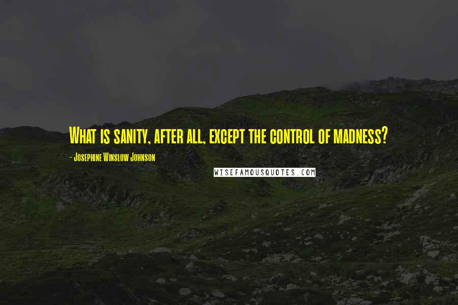 Josephine Winslow Johnson Quotes: What is sanity, after all, except the control of madness?