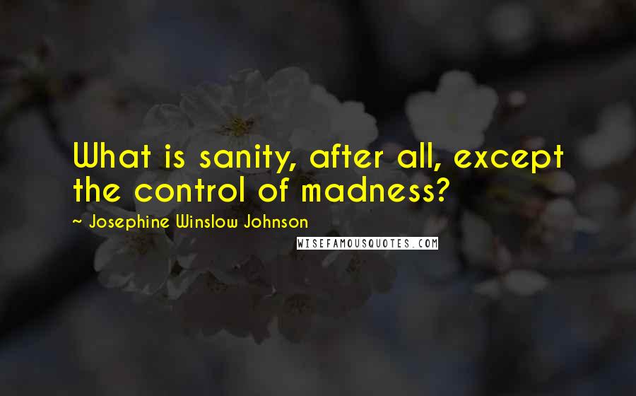 Josephine Winslow Johnson Quotes: What is sanity, after all, except the control of madness?