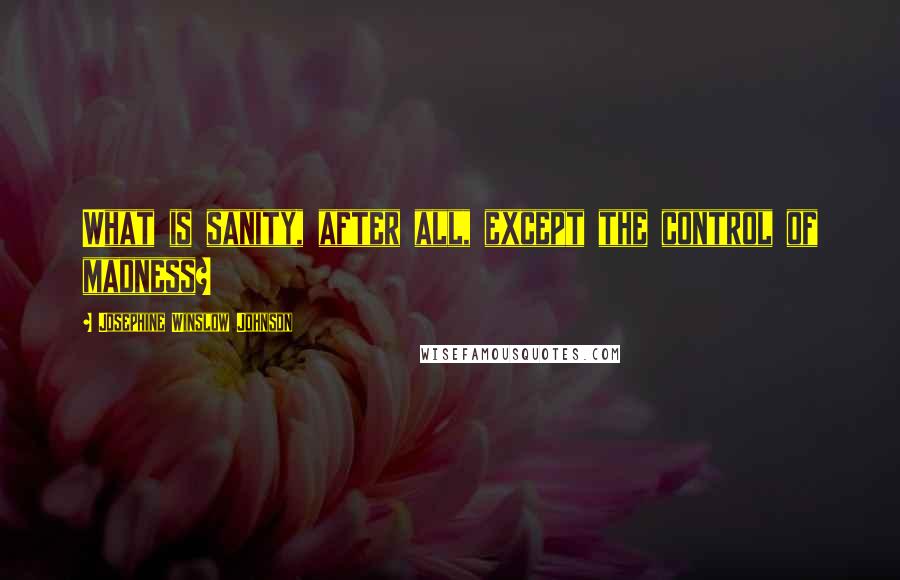 Josephine Winslow Johnson Quotes: What is sanity, after all, except the control of madness?