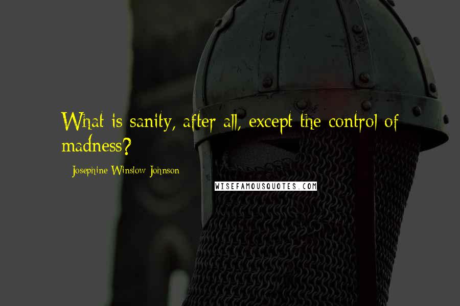 Josephine Winslow Johnson Quotes: What is sanity, after all, except the control of madness?