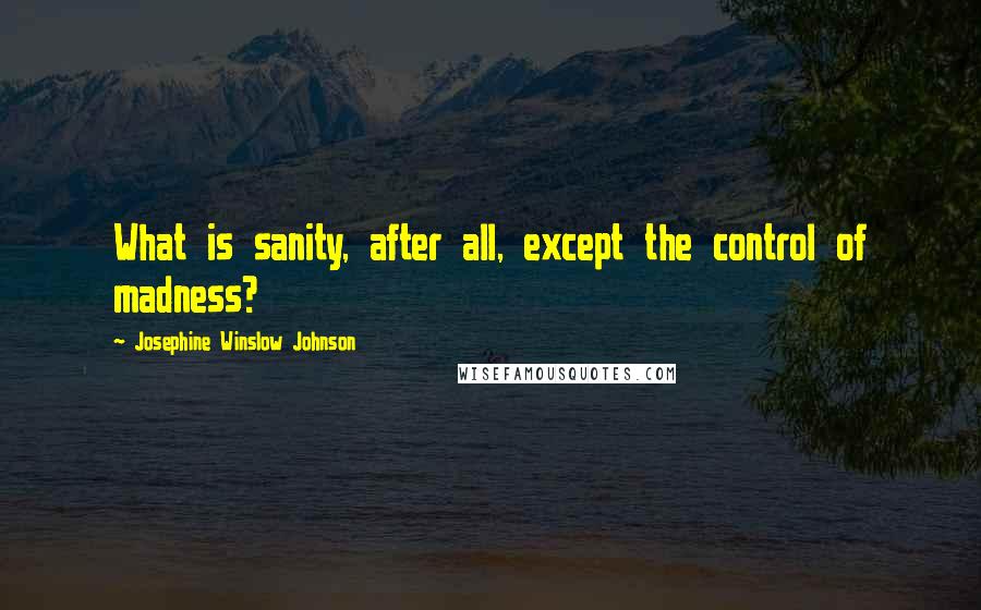 Josephine Winslow Johnson Quotes: What is sanity, after all, except the control of madness?