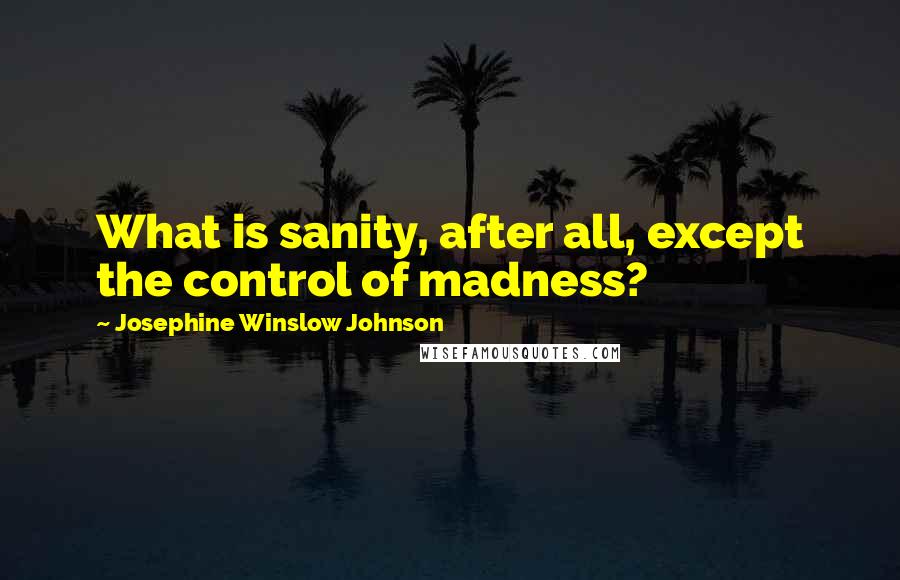 Josephine Winslow Johnson Quotes: What is sanity, after all, except the control of madness?