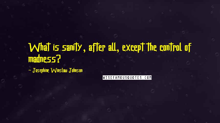 Josephine Winslow Johnson Quotes: What is sanity, after all, except the control of madness?