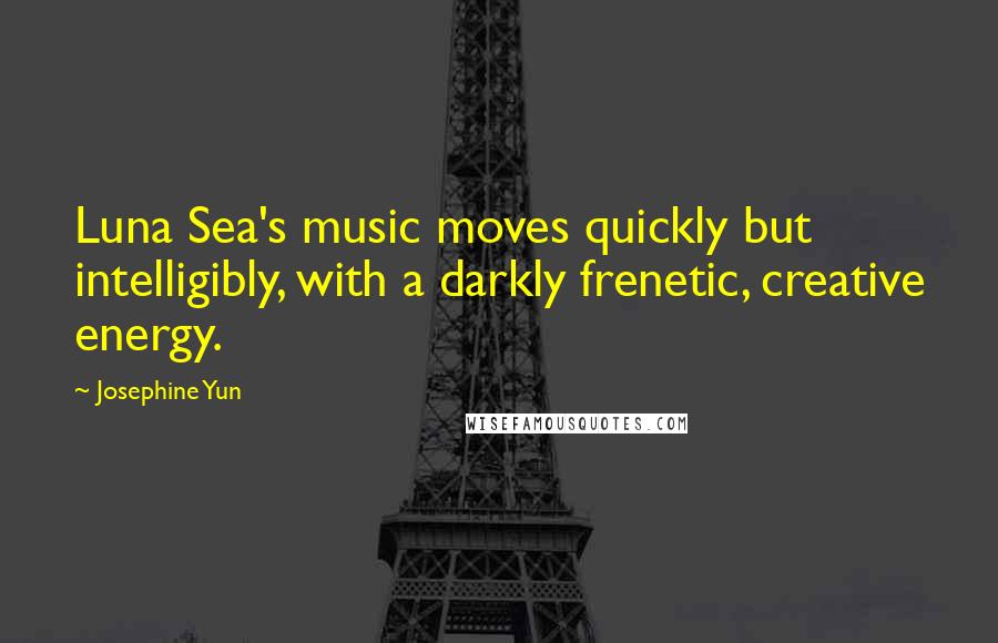 Josephine Yun Quotes: Luna Sea's music moves quickly but intelligibly, with a darkly frenetic, creative energy.