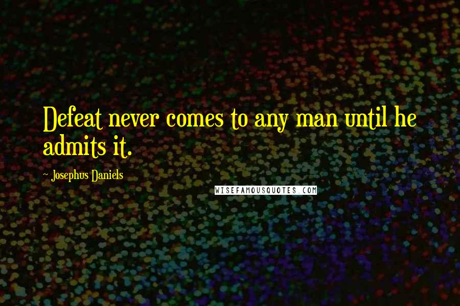 Josephus Daniels Quotes: Defeat never comes to any man until he admits it.