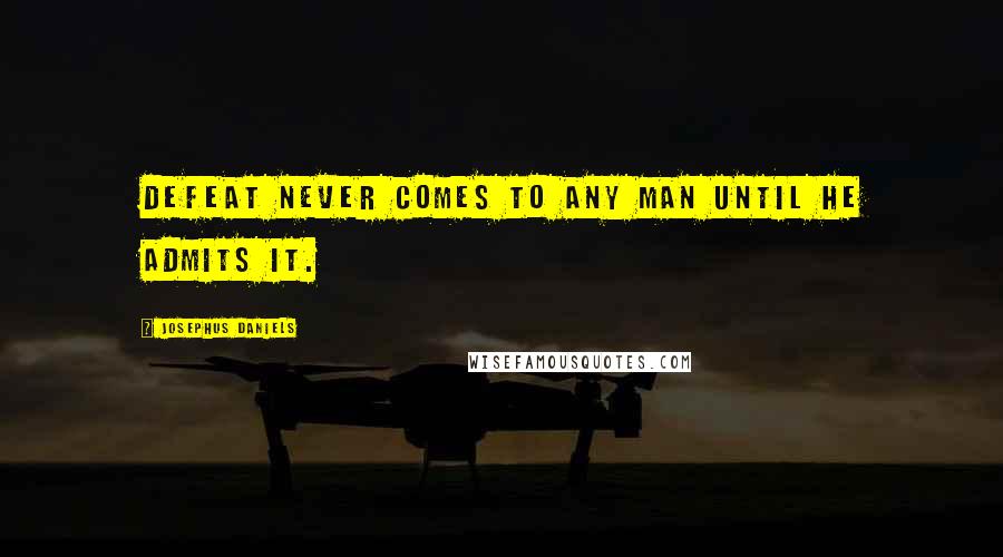 Josephus Daniels Quotes: Defeat never comes to any man until he admits it.