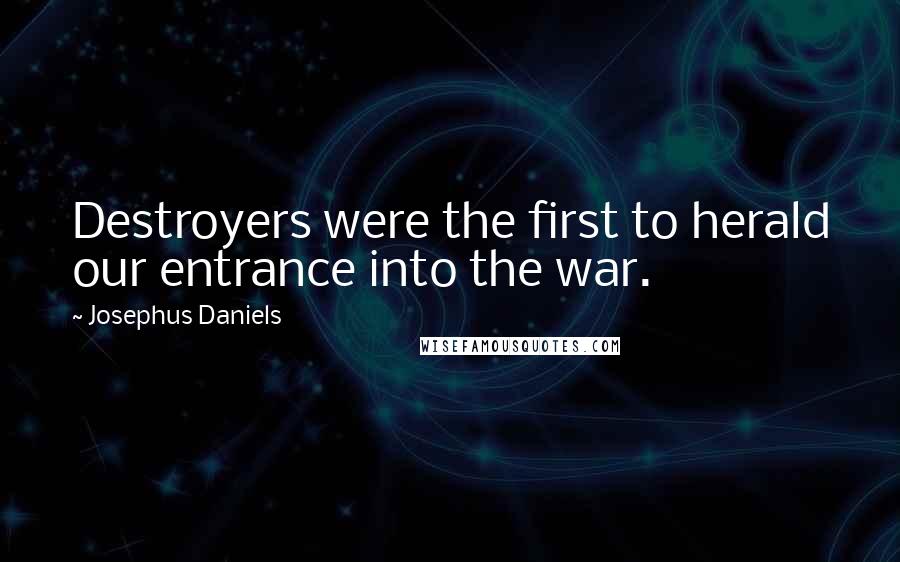 Josephus Daniels Quotes: Destroyers were the first to herald our entrance into the war.