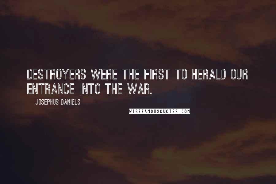 Josephus Daniels Quotes: Destroyers were the first to herald our entrance into the war.