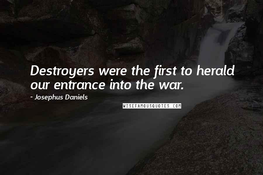 Josephus Daniels Quotes: Destroyers were the first to herald our entrance into the war.
