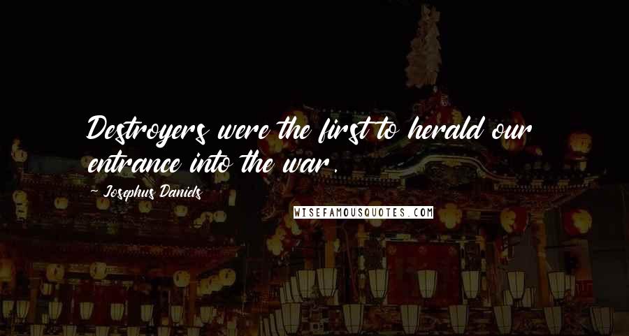 Josephus Daniels Quotes: Destroyers were the first to herald our entrance into the war.