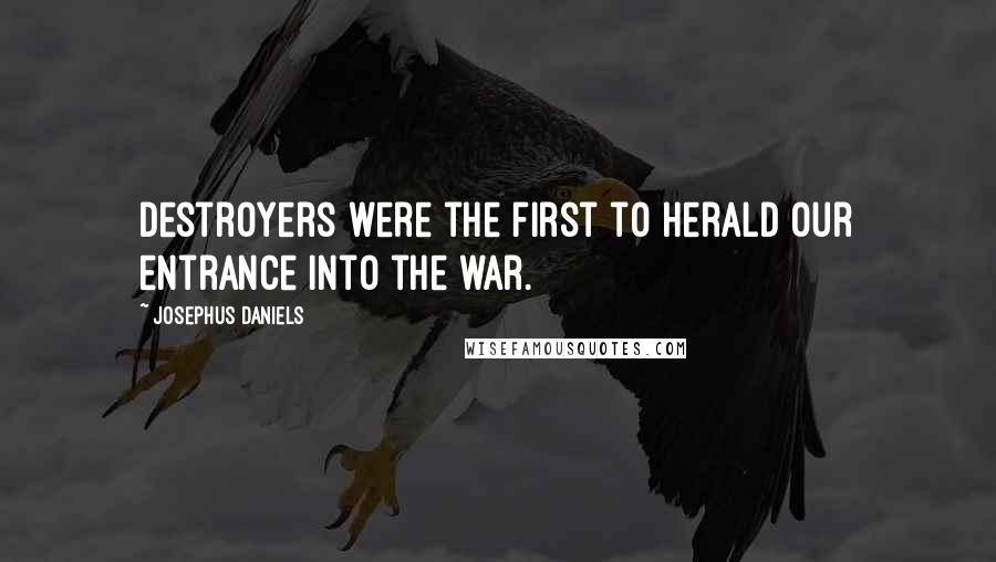 Josephus Daniels Quotes: Destroyers were the first to herald our entrance into the war.