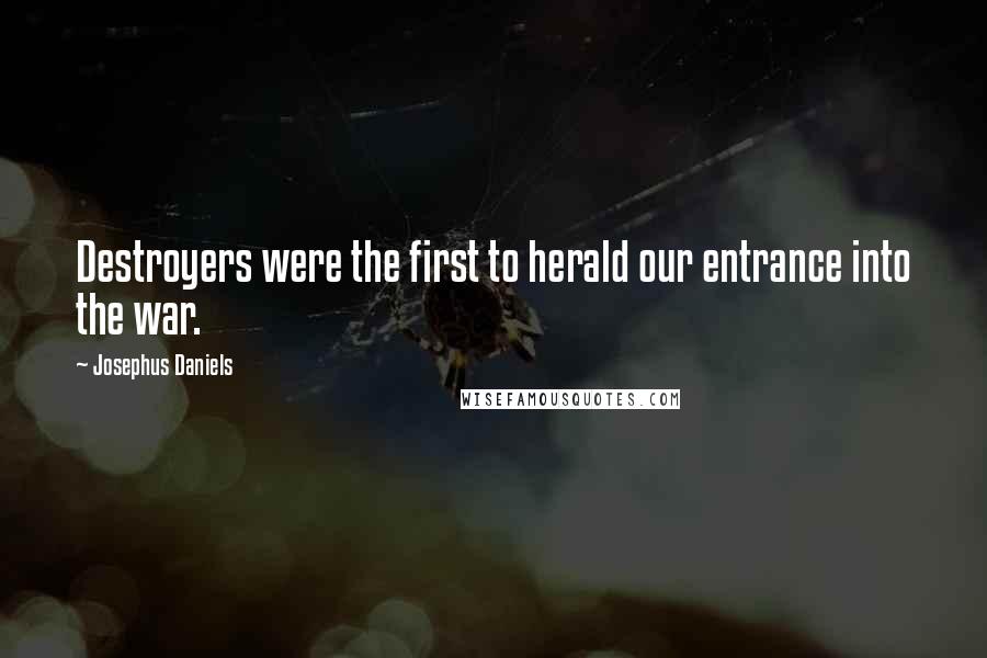 Josephus Daniels Quotes: Destroyers were the first to herald our entrance into the war.