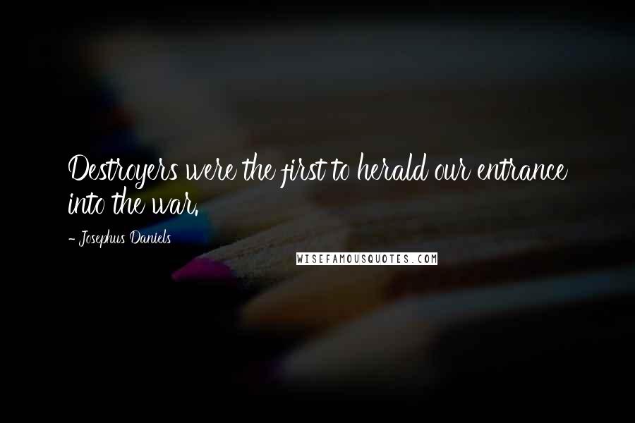 Josephus Daniels Quotes: Destroyers were the first to herald our entrance into the war.