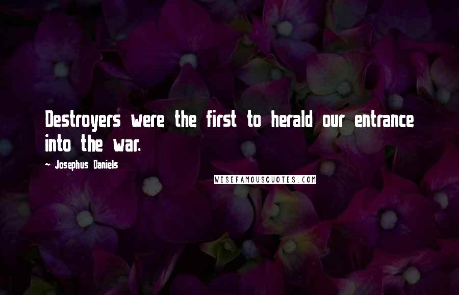 Josephus Daniels Quotes: Destroyers were the first to herald our entrance into the war.