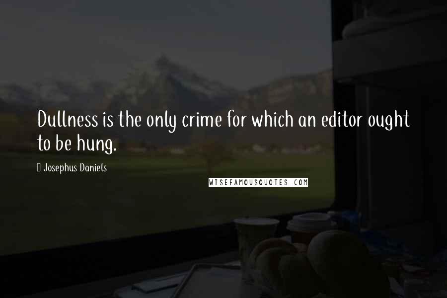 Josephus Daniels Quotes: Dullness is the only crime for which an editor ought to be hung.