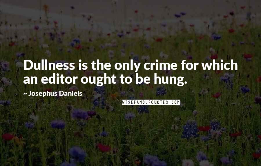 Josephus Daniels Quotes: Dullness is the only crime for which an editor ought to be hung.