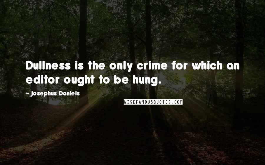 Josephus Daniels Quotes: Dullness is the only crime for which an editor ought to be hung.