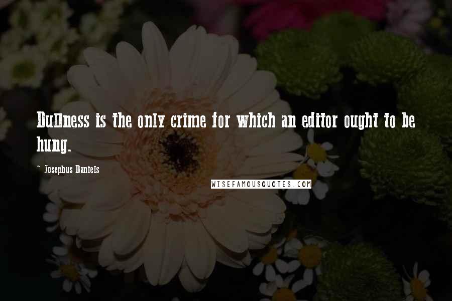Josephus Daniels Quotes: Dullness is the only crime for which an editor ought to be hung.