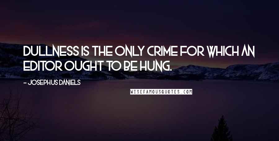 Josephus Daniels Quotes: Dullness is the only crime for which an editor ought to be hung.