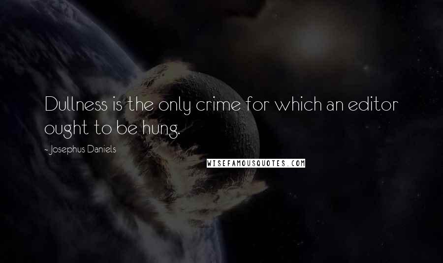 Josephus Daniels Quotes: Dullness is the only crime for which an editor ought to be hung.