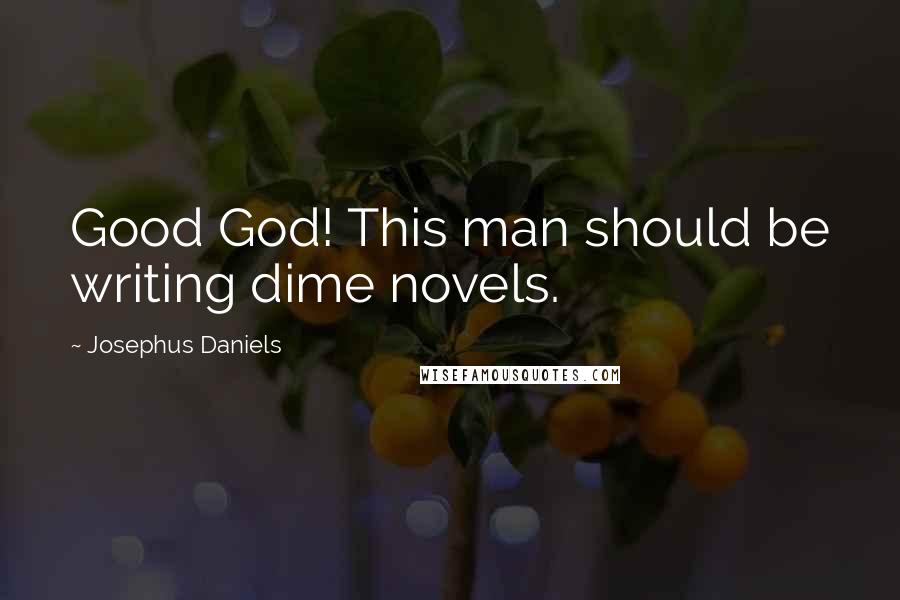 Josephus Daniels Quotes: Good God! This man should be writing dime novels.