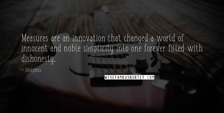 Josephus Quotes: Measures are an innovation that changed a world of innocent and noble simplicity into one forever filled with dishonesty.