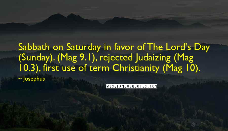 Josephus Quotes: Sabbath on Saturday in favor of The Lord's Day (Sunday). (Mag 9.1), rejected Judaizing (Mag 10.3), first use of term Christianity (Mag 10).