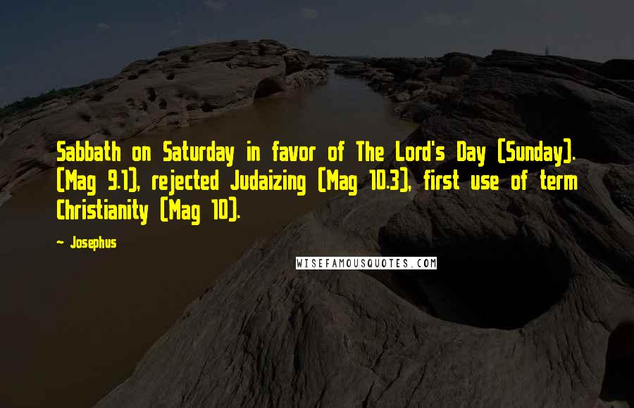 Josephus Quotes: Sabbath on Saturday in favor of The Lord's Day (Sunday). (Mag 9.1), rejected Judaizing (Mag 10.3), first use of term Christianity (Mag 10).