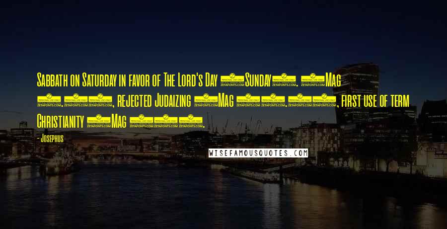 Josephus Quotes: Sabbath on Saturday in favor of The Lord's Day (Sunday). (Mag 9.1), rejected Judaizing (Mag 10.3), first use of term Christianity (Mag 10).