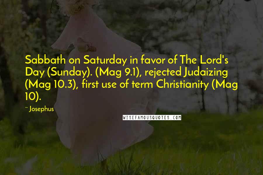 Josephus Quotes: Sabbath on Saturday in favor of The Lord's Day (Sunday). (Mag 9.1), rejected Judaizing (Mag 10.3), first use of term Christianity (Mag 10).