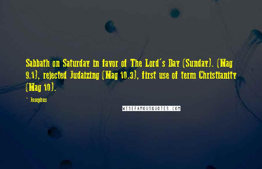 Josephus Quotes: Sabbath on Saturday in favor of The Lord's Day (Sunday). (Mag 9.1), rejected Judaizing (Mag 10.3), first use of term Christianity (Mag 10).