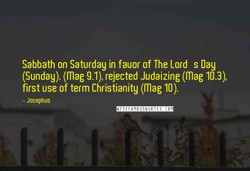 Josephus Quotes: Sabbath on Saturday in favor of The Lord's Day (Sunday). (Mag 9.1), rejected Judaizing (Mag 10.3), first use of term Christianity (Mag 10).