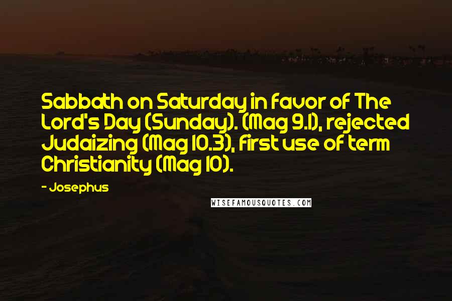 Josephus Quotes: Sabbath on Saturday in favor of The Lord's Day (Sunday). (Mag 9.1), rejected Judaizing (Mag 10.3), first use of term Christianity (Mag 10).