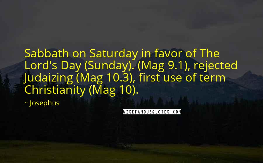 Josephus Quotes: Sabbath on Saturday in favor of The Lord's Day (Sunday). (Mag 9.1), rejected Judaizing (Mag 10.3), first use of term Christianity (Mag 10).