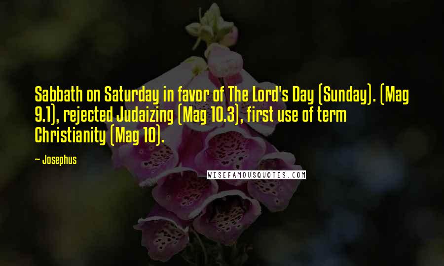 Josephus Quotes: Sabbath on Saturday in favor of The Lord's Day (Sunday). (Mag 9.1), rejected Judaizing (Mag 10.3), first use of term Christianity (Mag 10).