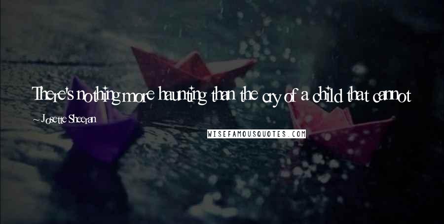 Josette Sheeran Quotes: There's nothing more haunting than the cry of a child that cannot be returned with food - the most fundamental expectation of every human being.