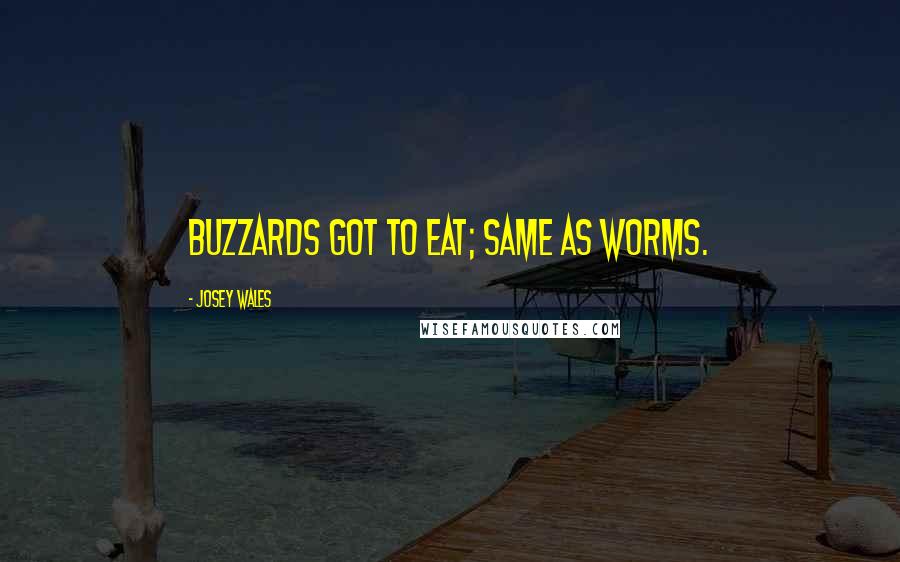 Josey Wales Quotes: Buzzards got to eat; same as worms.