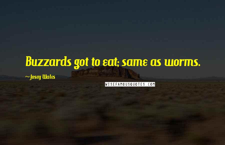 Josey Wales Quotes: Buzzards got to eat; same as worms.
