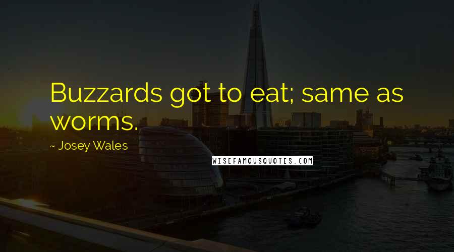 Josey Wales Quotes: Buzzards got to eat; same as worms.