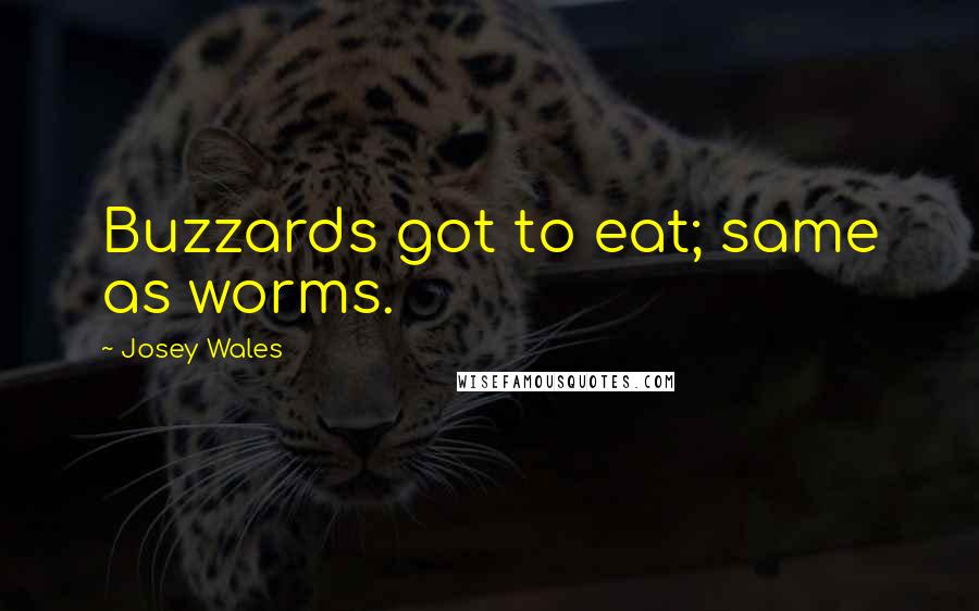 Josey Wales Quotes: Buzzards got to eat; same as worms.