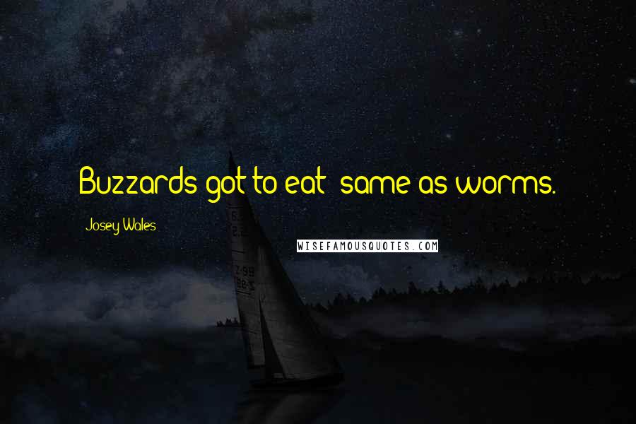 Josey Wales Quotes: Buzzards got to eat; same as worms.