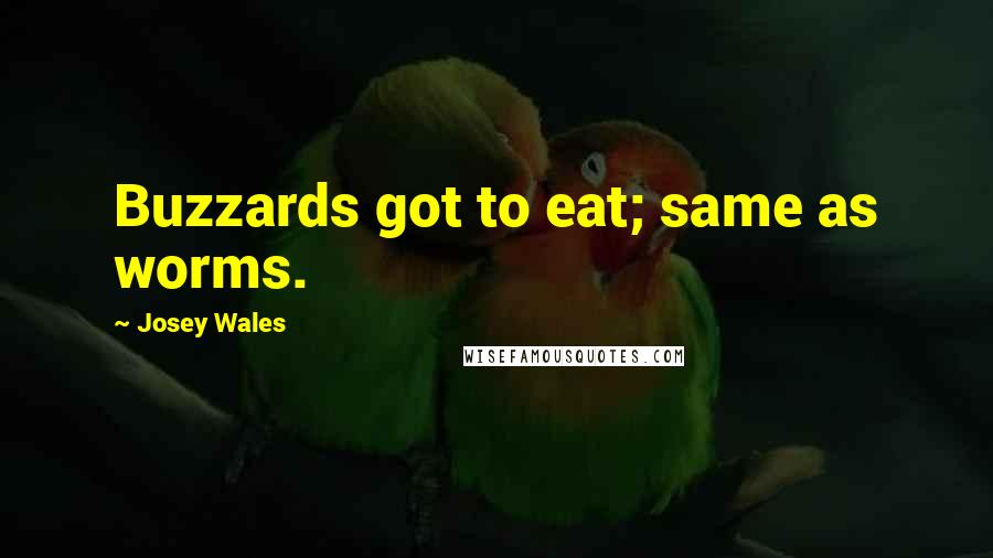 Josey Wales Quotes: Buzzards got to eat; same as worms.