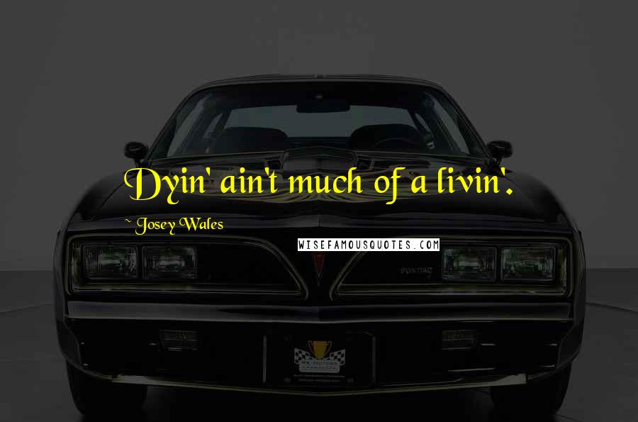 Josey Wales Quotes: Dyin' ain't much of a livin'.